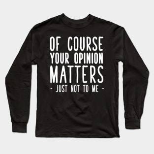 Of course your opinion matters just not to me Long Sleeve T-Shirt